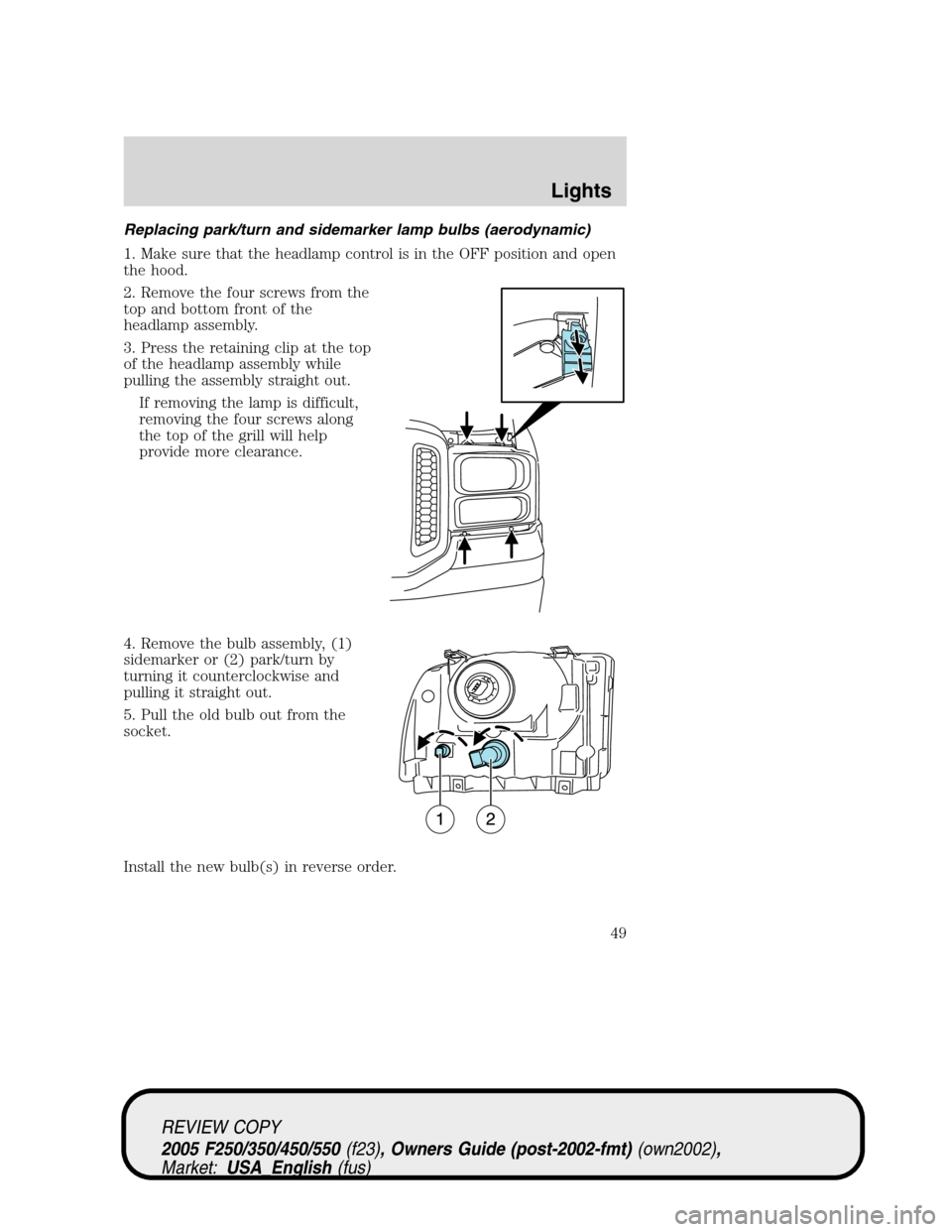 FORD SUPER DUTY 2005 1.G Service Manual Replacing park/turn and sidemarker lamp bulbs (aerodynamic)
1. Make sure that the headlamp control is in the OFF position and open
the hood.
2. Remove the four screws from the
top and bottom front of FORD SUPER DUTY 2005 1.G Service Manual Replacing park/turn and sidemarker lamp bulbs (aerodynamic)
1. Make sure that the headlamp control is in the OFF position and open
the hood.
2. Remove the four screws from the
top and bottom front of