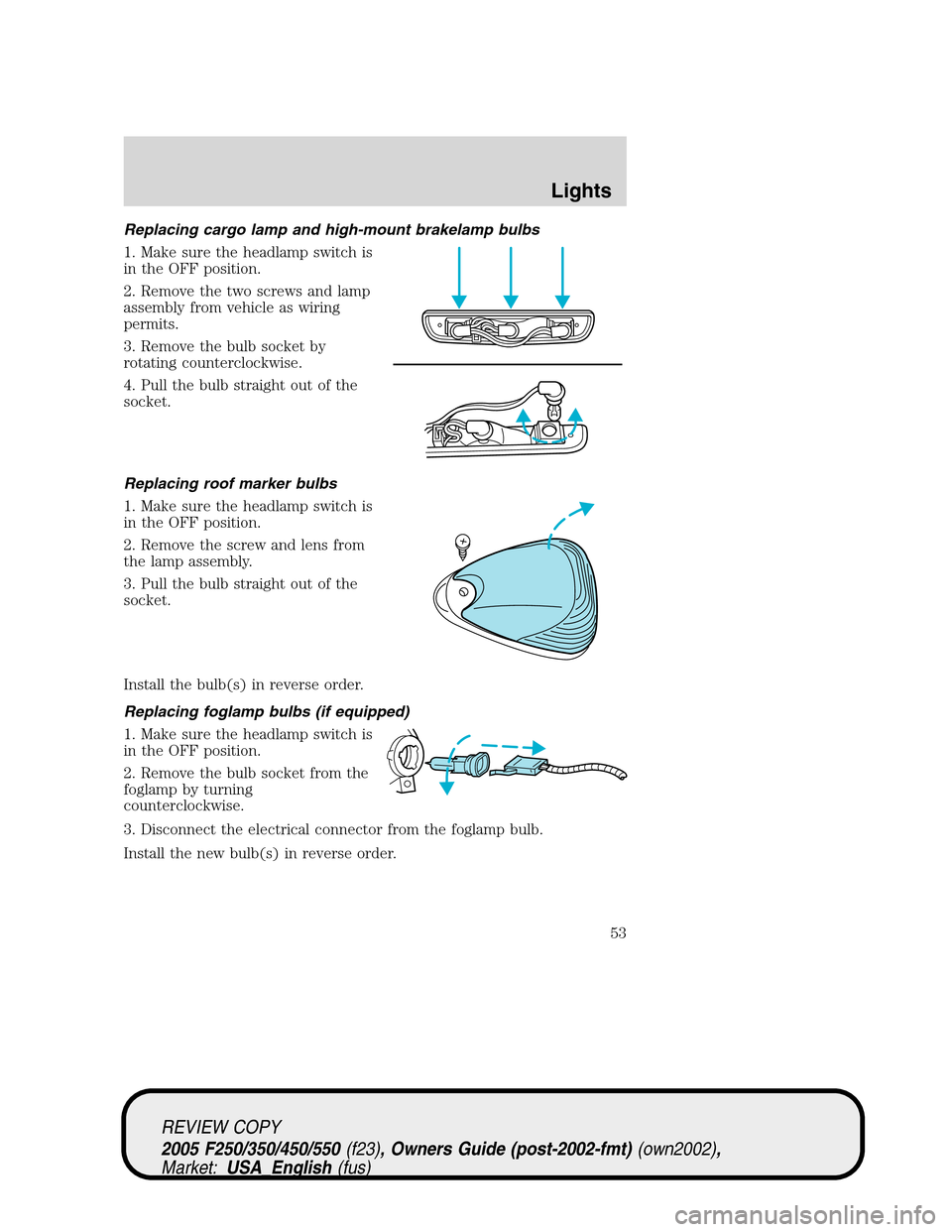 FORD SUPER DUTY 2005 1.G Workshop Manual Replacing cargo lamp and high-mount brakelamp bulbs
1. Make sure the headlamp switch is
in the OFF position.
2. Remove the two screws and lamp
assembly from vehicle as wiring
permits.
3. Remove the bu FORD SUPER DUTY 2005 1.G Workshop Manual Replacing cargo lamp and high-mount brakelamp bulbs
1. Make sure the headlamp switch is
in the OFF position.
2. Remove the two screws and lamp
assembly from vehicle as wiring
permits.
3. Remove the bu