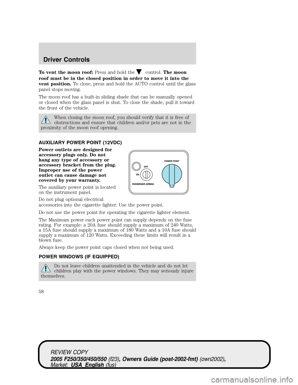 FORD SUPER DUTY 2005 1.G Workshop Manual To vent the moon roof:Press and hold thecontrol.The moon
roof must be in the closed position in order to move it into the
vent position.To close, press and hold the AUTO control until the glass
panel FORD SUPER DUTY 2005 1.G Workshop Manual To vent the moon roof:Press and hold thecontrol.The moon
roof must be in the closed position in order to move it into the
vent position.To close, press and hold the AUTO control until the glass
panel