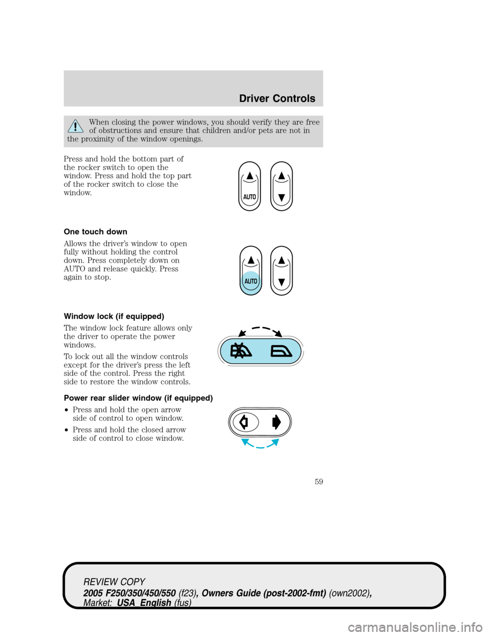 FORD SUPER DUTY 2005 1.G Workshop Manual When closing the power windows, you should verify they are free
of obstructions and ensure that children and/or pets are not in
the proximity of the window openings.
Press and hold the bottom part of
FORD SUPER DUTY 2005 1.G Workshop Manual When closing the power windows, you should verify they are free
of obstructions and ensure that children and/or pets are not in
the proximity of the window openings.
Press and hold the bottom part of