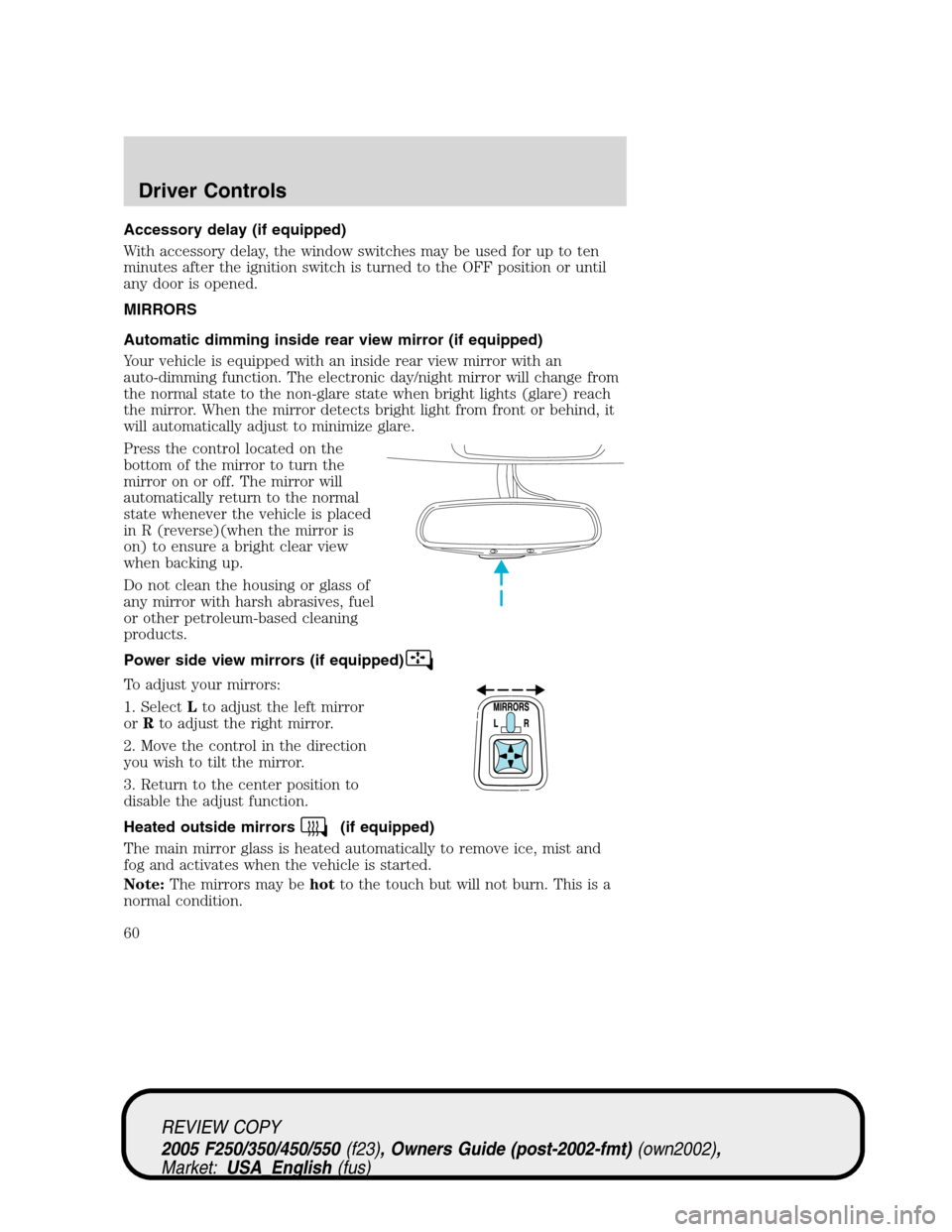 FORD SUPER DUTY 2005 1.G Workshop Manual Accessory delay (if equipped)
With accessory delay, the window switches may be used for up to ten
minutes after the ignition switch is turned to the OFF position or until
any door is opened.
MIRRORS
A FORD SUPER DUTY 2005 1.G Workshop Manual Accessory delay (if equipped)
With accessory delay, the window switches may be used for up to ten
minutes after the ignition switch is turned to the OFF position or until
any door is opened.
MIRRORS
A