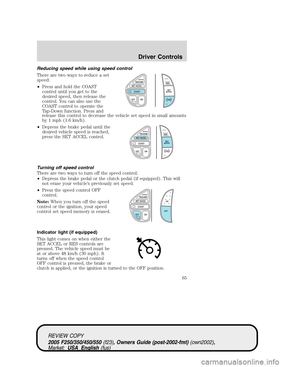 FORD SUPER DUTY 2005 1.G Repair Manual Reducing speed while using speed control
There are two ways to reduce a set
speed:
•Press and hold the COAST
control until you get to the
desired speed, then release the
control. You can also use th FORD SUPER DUTY 2005 1.G Repair Manual Reducing speed while using speed control
There are two ways to reduce a set
speed:
•Press and hold the COAST
control until you get to the
desired speed, then release the
control. You can also use th