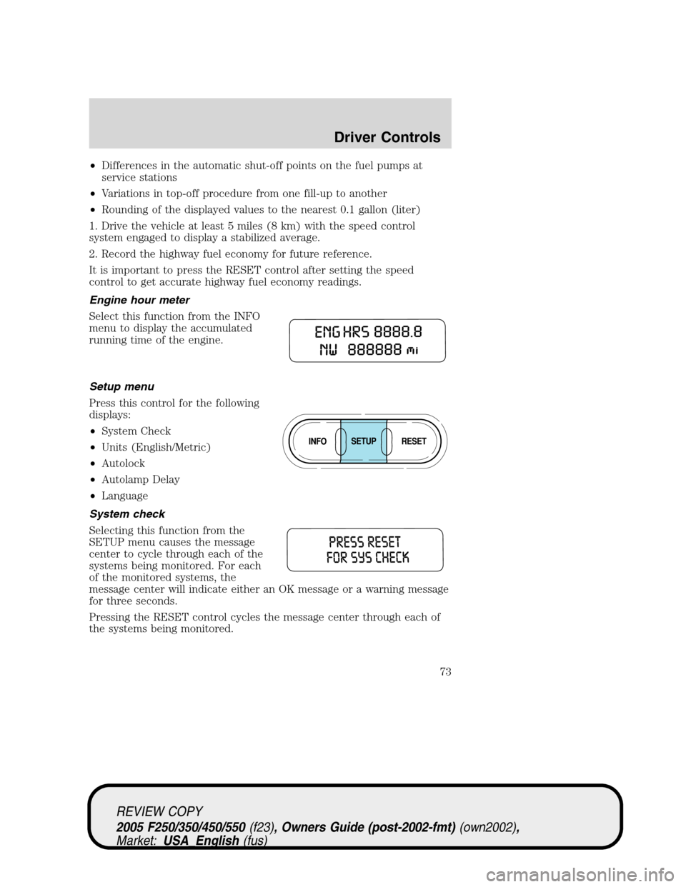 FORD SUPER DUTY 2005 1.G Owners Manual •Differences in the automatic shut-off points on the fuel pumps at
service stations
•Variations in top-off procedure from one fill-up to another
•Rounding of the displayed values to the nearest 