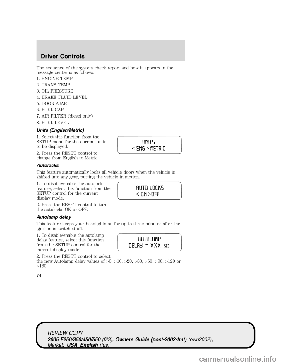FORD SUPER DUTY 2005 1.G Manual PDF The sequence of the system check report and how it appears in the
message center is as follows:
1. ENGINE TEMP
2. TRANS TEMP
3. OIL PRESSURE
4. BRAKE FLUID LEVEL
5. DOOR AJAR
6. FUEL CAP
7. AIR FILTER FORD SUPER DUTY 2005 1.G Manual PDF The sequence of the system check report and how it appears in the
message center is as follows:
1. ENGINE TEMP
2. TRANS TEMP
3. OIL PRESSURE
4. BRAKE FLUID LEVEL
5. DOOR AJAR
6. FUEL CAP
7. AIR FILTER