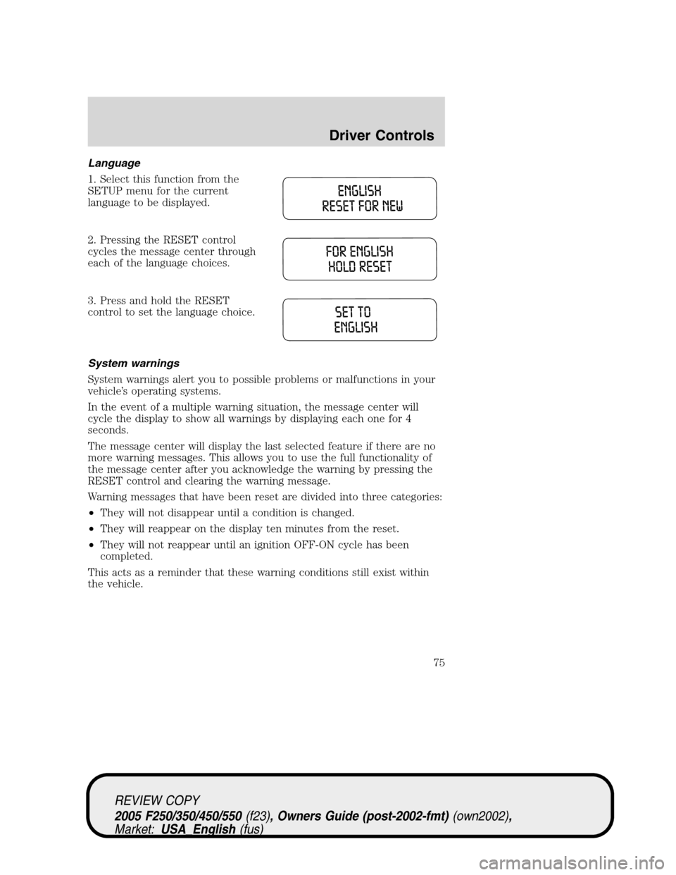 FORD SUPER DUTY 2005 1.G Manual PDF Language
1. Select this function from the
SETUP menu for the current
language to be displayed.
2. Pressing the RESET control
cycles the message center through
each of the language choices.
3. Press an FORD SUPER DUTY 2005 1.G Manual PDF Language
1. Select this function from the
SETUP menu for the current
language to be displayed.
2. Pressing the RESET control
cycles the message center through
each of the language choices.
3. Press an