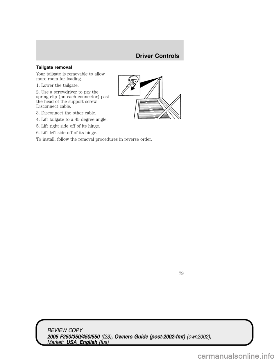 FORD SUPER DUTY 2005 1.G Manual PDF Tailgate removal
Your tailgate is removable to allow
more room for loading.
1. Lower the tailgate.
2. Use a screwdriver to pry the
spring clip (on each connector) past
the head of the support screw.
D FORD SUPER DUTY 2005 1.G Manual PDF Tailgate removal
Your tailgate is removable to allow
more room for loading.
1. Lower the tailgate.
2. Use a screwdriver to pry the
spring clip (on each connector) past
the head of the support screw.
D