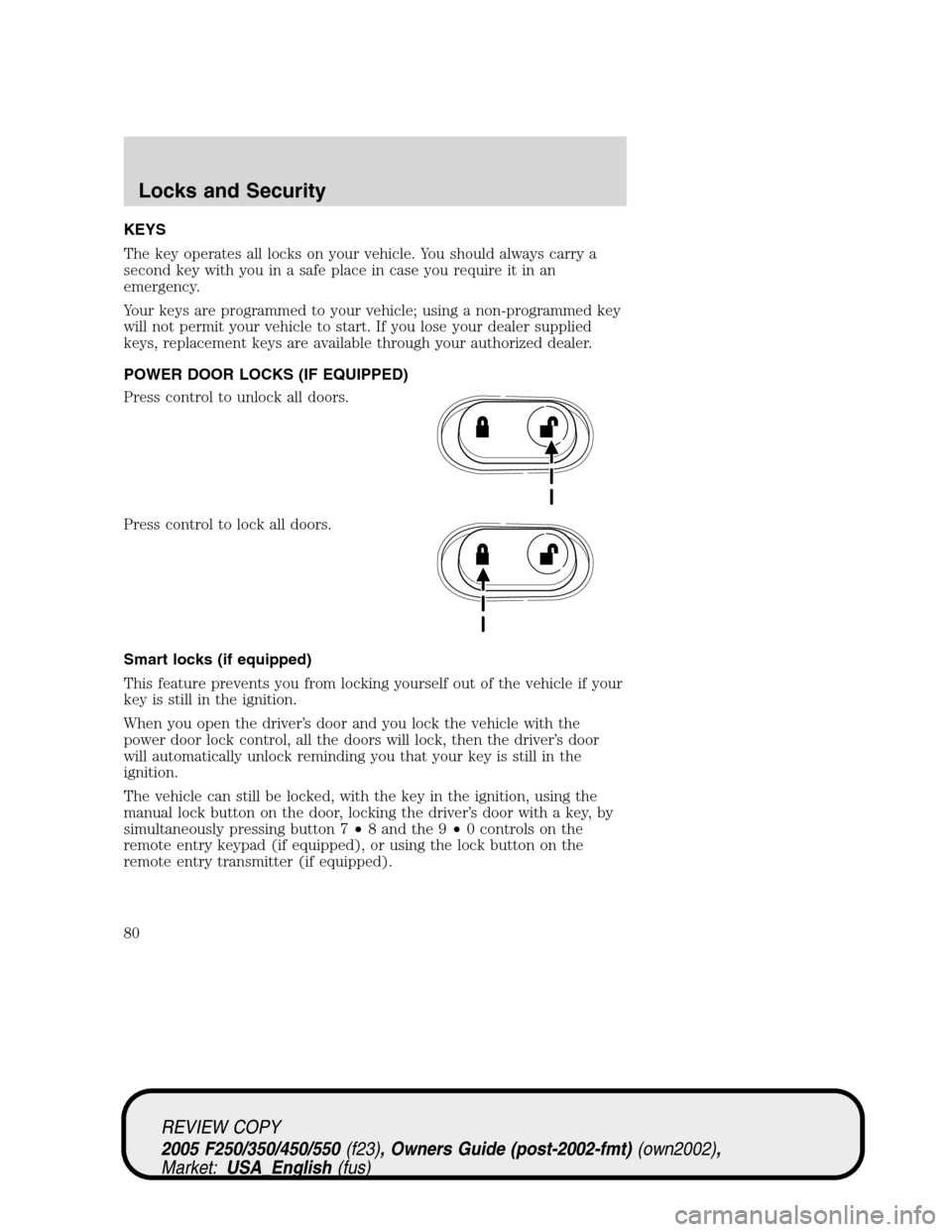 FORD SUPER DUTY 2005 1.G Manual PDF KEYS
The key operates all locks on your vehicle. You should always carry a
second key with you in a safe place in case you require it in an
emergency.
Your keys are programmed to your vehicle; using a FORD SUPER DUTY 2005 1.G Manual PDF KEYS
The key operates all locks on your vehicle. You should always carry a
second key with you in a safe place in case you require it in an
emergency.
Your keys are programmed to your vehicle; using a