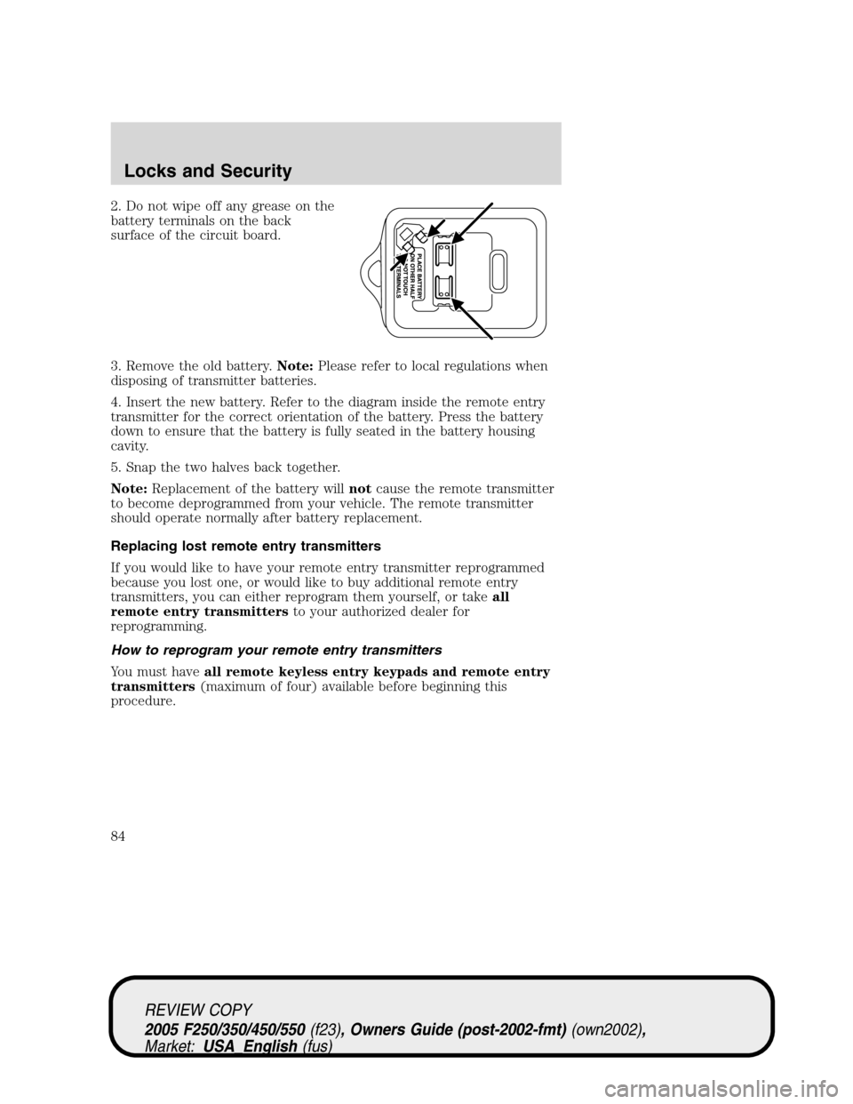 FORD SUPER DUTY 2005 1.G Manual Online 2. Do not wipe off any grease on the
battery terminals on the back
surface of the circuit board.
3. Remove the old battery.Note:Please refer to local regulations when
disposing of transmitter batterie FORD SUPER DUTY 2005 1.G Manual Online 2. Do not wipe off any grease on the
battery terminals on the back
surface of the circuit board.
3. Remove the old battery.Note:Please refer to local regulations when
disposing of transmitter batterie