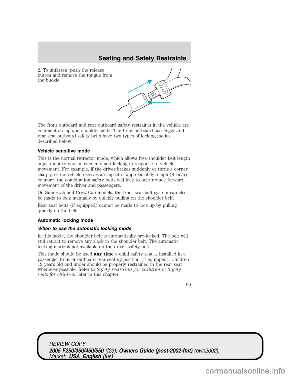 FORD SUPER DUTY 2005 1.G Owners Manual 2. To unfasten, push the release
button and remove the tongue from
the buckle.
The front outboard and rear outboard safety restraints in the vehicle are
combination lap and shoulder belts. The front o