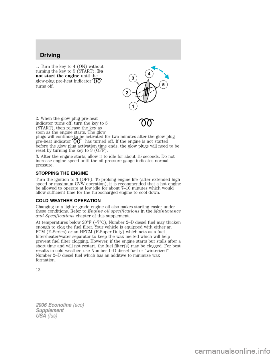FORD SUPER DUTY 2006 1.G Diesel Supplement Manual 1. Turn the key to 4 (ON) without
turning the key to 5 (START).Do
not start the engineuntil the
glow-plug pre-heat indicator
turns off.
2. When the glow plug pre-heat
indicator turns off, turn the key FORD SUPER DUTY 2006 1.G Diesel Supplement Manual 1. Turn the key to 4 (ON) without
turning the key to 5 (START).Do
not start the engineuntil the
glow-plug pre-heat indicator
turns off.
2. When the glow plug pre-heat
indicator turns off, turn the key
