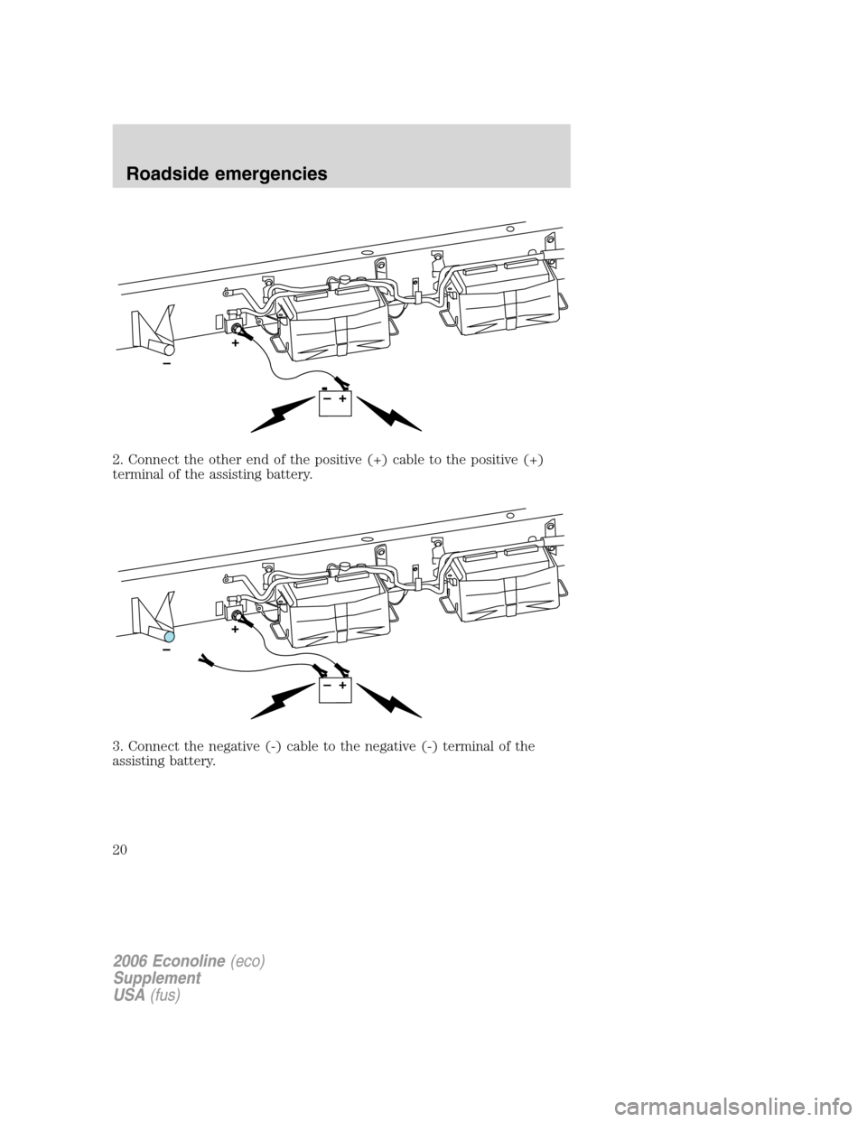 FORD SUPER DUTY 2006 1.G Diesel Supplement Manual 2. Connect the other end of the positive (+) cable to the positive (+)
terminal of the assisting battery.
3. Connect the negative (-) cable to the negative (-) terminal of the
assisting battery.
2006 FORD SUPER DUTY 2006 1.G Diesel Supplement Manual 2. Connect the other end of the positive (+) cable to the positive (+)
terminal of the assisting battery.
3. Connect the negative (-) cable to the negative (-) terminal of the
assisting battery.
2006