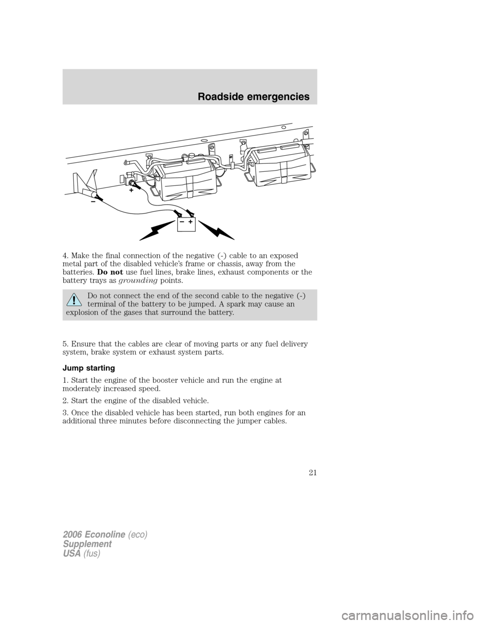 FORD SUPER DUTY 2006 1.G Diesel Supplement Manual 4. Make the final connection of the negative (-) cable to an exposed
metal part of the disabled vehicle’s frame or chassis, away from the
batteries.Do notuse fuel lines, brake lines, exhaust compone FORD SUPER DUTY 2006 1.G Diesel Supplement Manual 4. Make the final connection of the negative (-) cable to an exposed
metal part of the disabled vehicle’s frame or chassis, away from the
batteries.Do notuse fuel lines, brake lines, exhaust compone