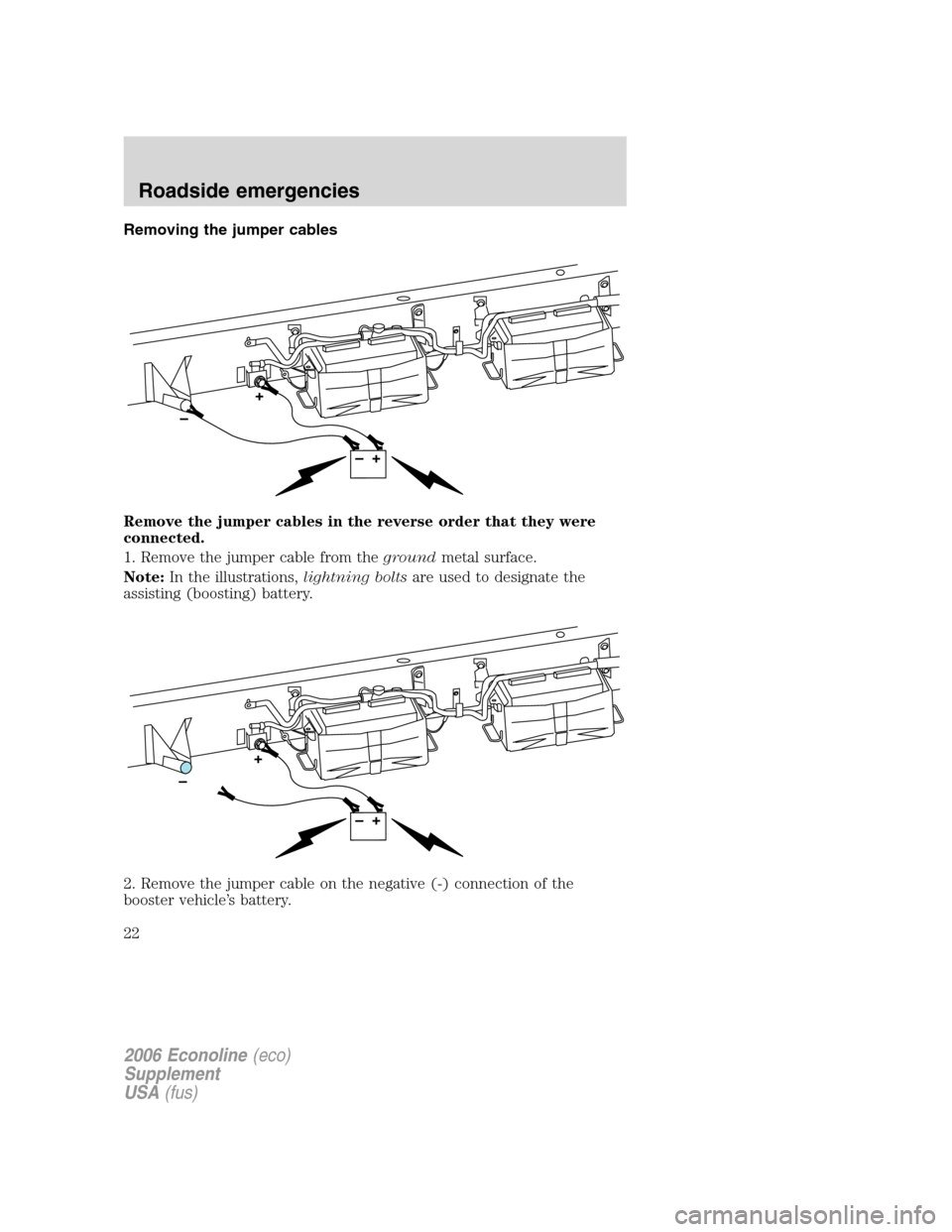 FORD SUPER DUTY 2006 1.G Diesel Supplement Manual Removing the jumper cables
Remove the jumper cables in the reverse order that they were
connected.
1. Remove the jumper cable from thegroundmetal surface.
Note:In the illustrations,lightning boltsare FORD SUPER DUTY 2006 1.G Diesel Supplement Manual Removing the jumper cables
Remove the jumper cables in the reverse order that they were
connected.
1. Remove the jumper cable from thegroundmetal surface.
Note:In the illustrations,lightning boltsare