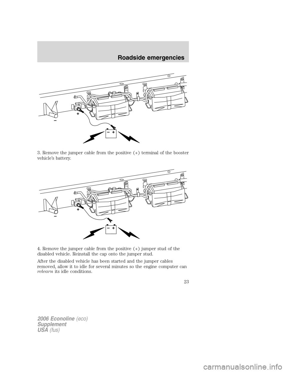 FORD SUPER DUTY 2006 1.G Diesel Supplement Manual 3. Remove the jumper cable from the positive (+) terminal of the booster
vehicle’s battery.
4. Remove the jumper cable from the positive (+) jumper stud of the
disabled vehicle. Reinstall the cap on FORD SUPER DUTY 2006 1.G Diesel Supplement Manual 3. Remove the jumper cable from the positive (+) terminal of the booster
vehicle’s battery.
4. Remove the jumper cable from the positive (+) jumper stud of the
disabled vehicle. Reinstall the cap on