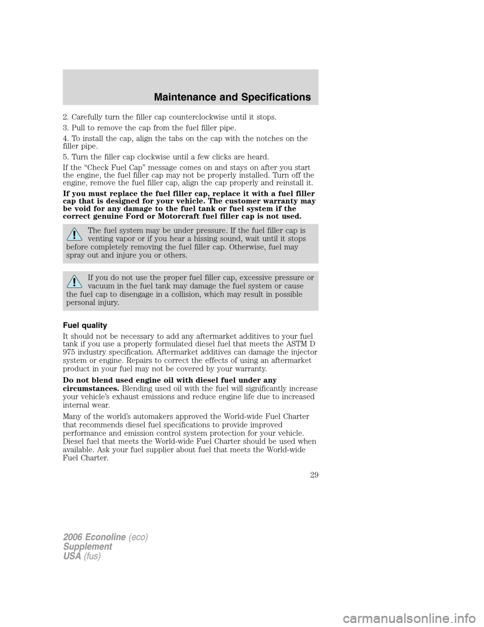 FORD SUPER DUTY 2006 1.G Diesel Supplement Manual 2. Carefully turn the filler cap counterclockwise until it stops.
3. Pull to remove the cap from the fuel filler pipe.
4. To install the cap, align the tabs on the cap with the notches on the
filler p FORD SUPER DUTY 2006 1.G Diesel Supplement Manual 2. Carefully turn the filler cap counterclockwise until it stops.
3. Pull to remove the cap from the fuel filler pipe.
4. To install the cap, align the tabs on the cap with the notches on the
filler p