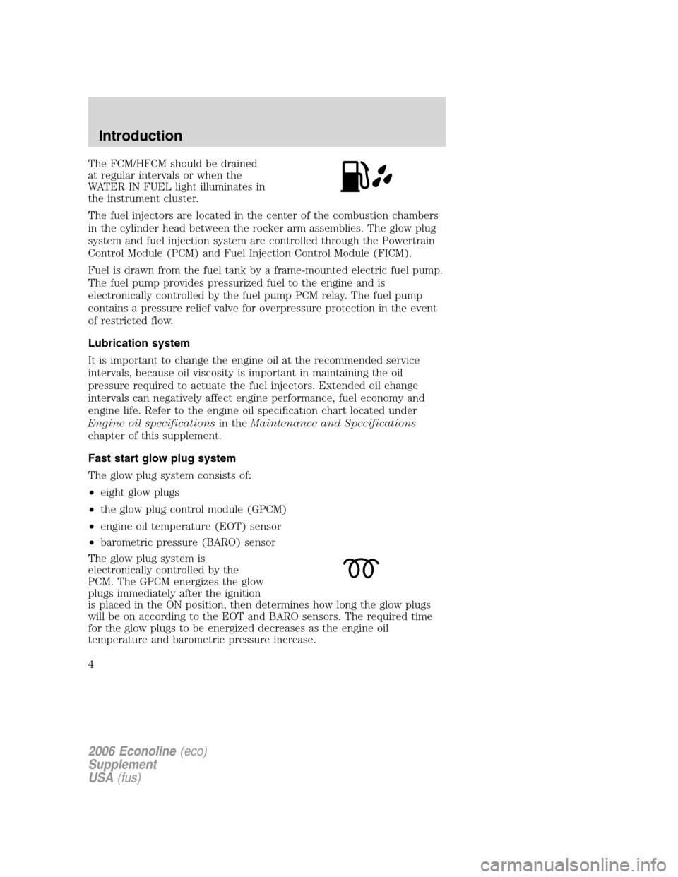 FORD SUPER DUTY 2006 1.G Diesel Supplement Manual The FCM/HFCM should be drained
at regular intervals or when the
WATER IN FUEL light illuminates in
the instrument cluster.
The fuel injectors are located in the center of the combustion chambers
in th FORD SUPER DUTY 2006 1.G Diesel Supplement Manual The FCM/HFCM should be drained
at regular intervals or when the
WATER IN FUEL light illuminates in
the instrument cluster.
The fuel injectors are located in the center of the combustion chambers
in th