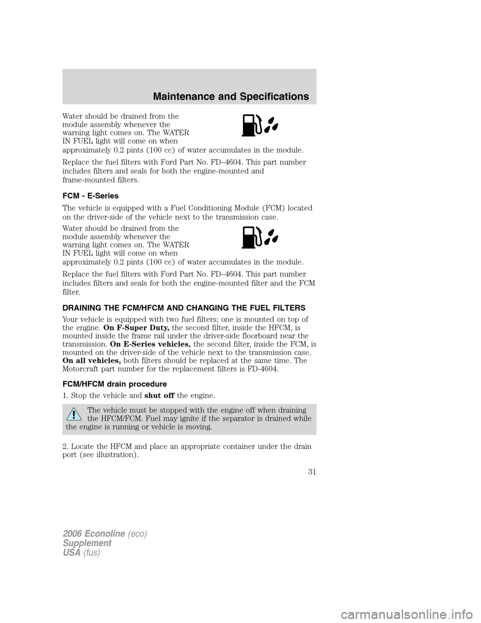 FORD SUPER DUTY 2006 1.G Diesel Supplement Manual Water should be drained from the
module assembly whenever the
warning light comes on. The WATER
IN FUEL light will come on when
approximately 0.2 pints (100 cc) of water accumulates in the module.
Rep