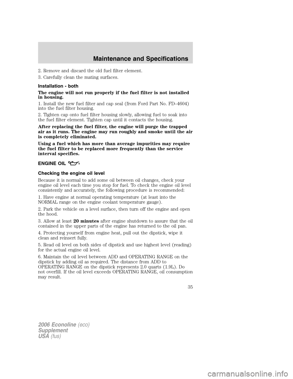 FORD SUPER DUTY 2006 1.G Diesel Supplement Manual 2. Remove and discard the old fuel filter element.
3. Carefully clean the mating surfaces.
Installation - both
The engine will not run properly if the fuel filter is not installed
in housing.
1. Insta FORD SUPER DUTY 2006 1.G Diesel Supplement Manual 2. Remove and discard the old fuel filter element.
3. Carefully clean the mating surfaces.
Installation - both
The engine will not run properly if the fuel filter is not installed
in housing.
1. Insta