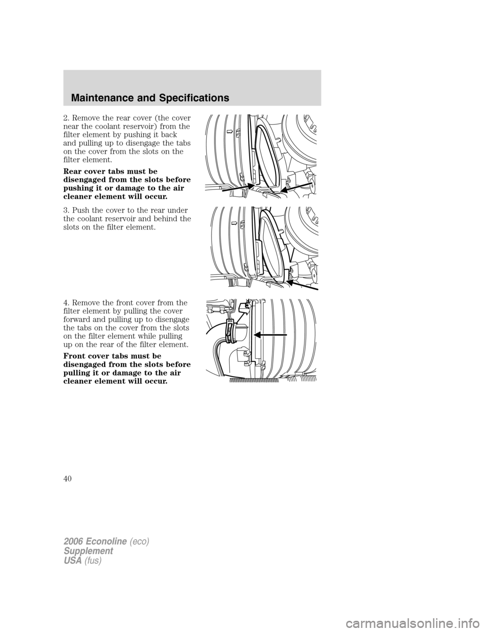 FORD SUPER DUTY 2006 1.G Diesel Supplement Manual 2. Remove the rear cover (the cover
near the coolant reservoir) from the
filter element by pushing it back
and pulling up to disengage the tabs
on the cover from the slots on the
filter element.
Rear 