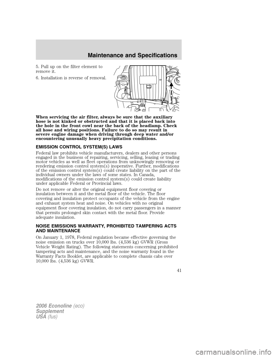FORD SUPER DUTY 2006 1.G Diesel Supplement Manual 5. Pull up on the filter element to
remove it.
6. Installation is reverse of removal.
When servicing the air filter, always be sure that the auxiliary
hose is not kinked or obstructed and that it is p FORD SUPER DUTY 2006 1.G Diesel Supplement Manual 5. Pull up on the filter element to
remove it.
6. Installation is reverse of removal.
When servicing the air filter, always be sure that the auxiliary
hose is not kinked or obstructed and that it is p
