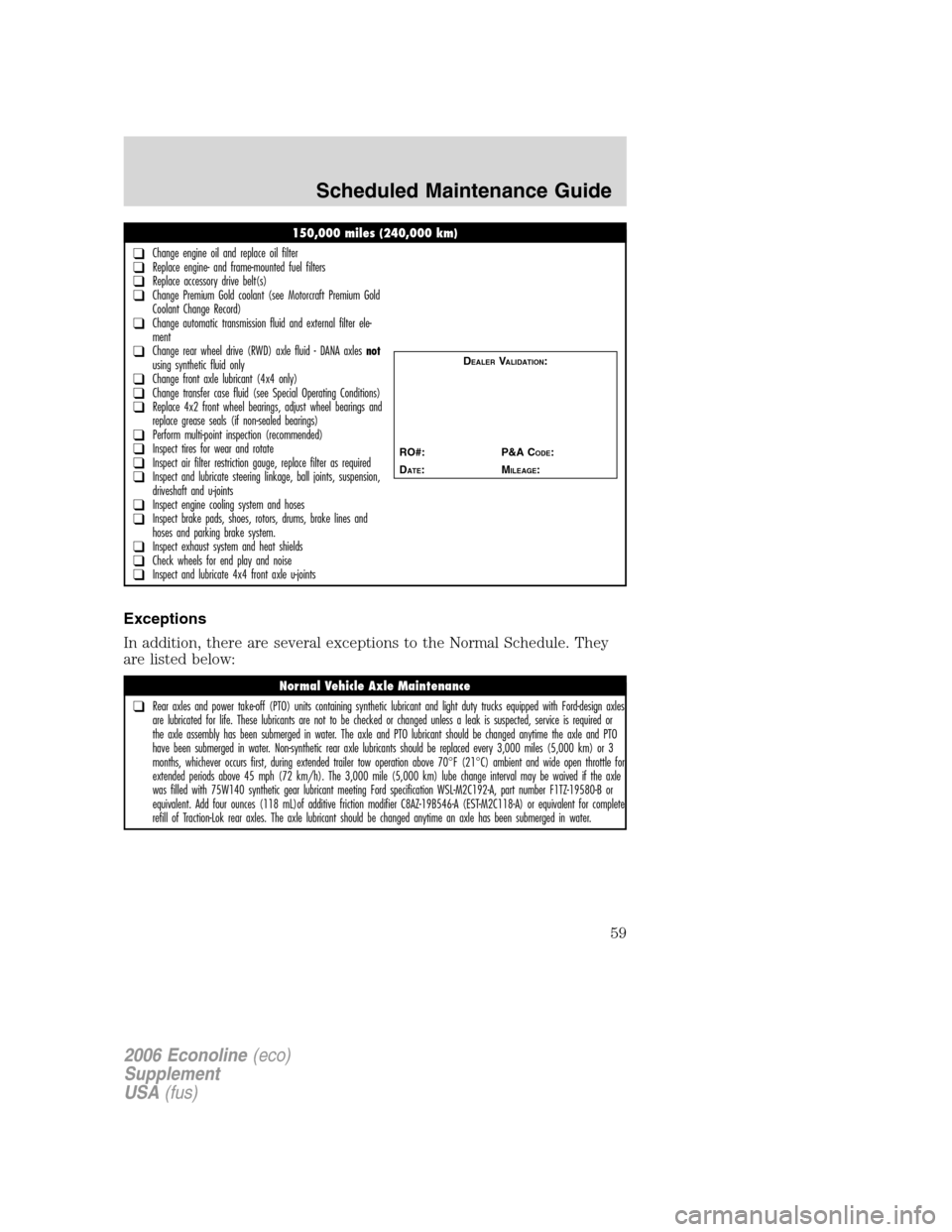 FORD SUPER DUTY 2006 1.G Diesel Supplement Manual 
Exceptions
In addition, there are several exceptions to the Normal Schedule. They
are listed below:
150,000 miles (240,000 km)
❑Change engine oil and replace oil filter❑Replace engine- and frame-