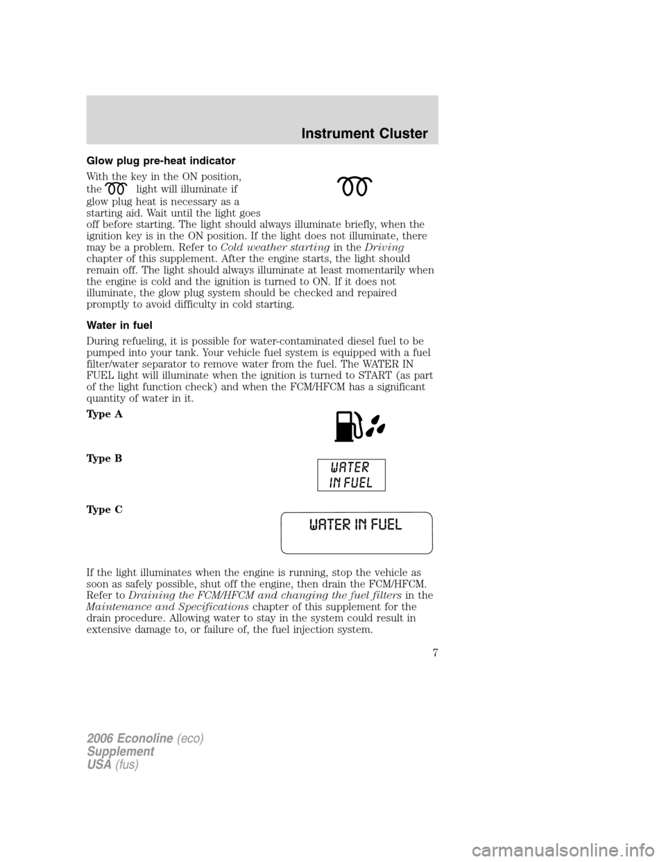 FORD SUPER DUTY 2006 1.G Diesel Supplement Manual Glow plug pre-heat indicator
With the key in the ON position,
the
light will illuminate if
glow plug heat is necessary as a
starting aid. Wait until the light goes
off before starting. The light shoul