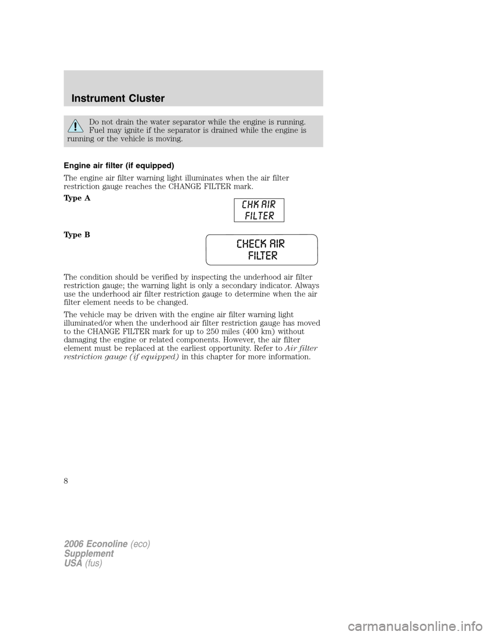 FORD SUPER DUTY 2006 1.G Diesel Supplement Manual Do not drain the water separator while the engine is running.
Fuel may ignite if the separator is drained while the engine is
running or the vehicle is moving.
Engine air filter (if equipped)
The engi