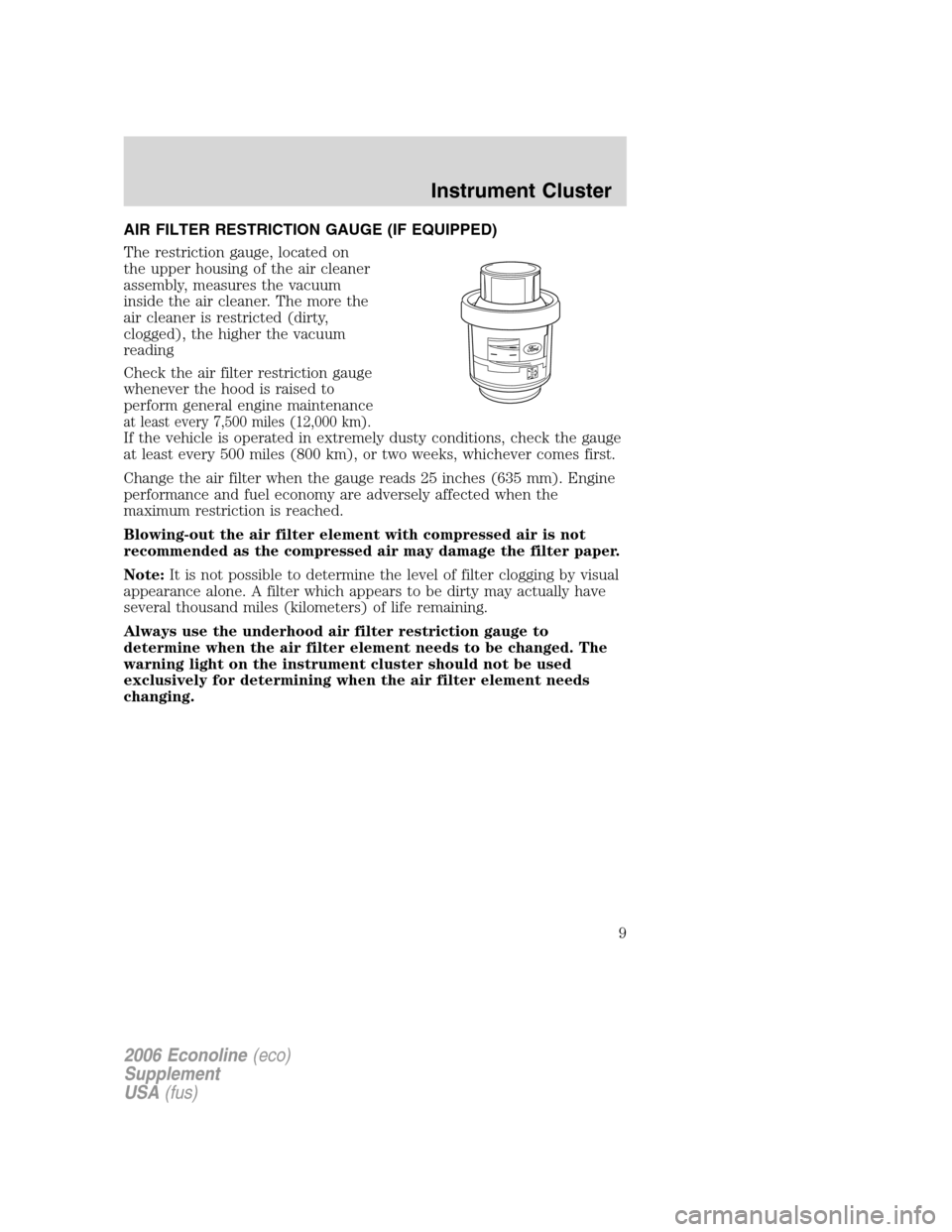 FORD SUPER DUTY 2006 1.G Diesel Supplement Manual AIR FILTER RESTRICTION GAUGE (IF EQUIPPED)
The restriction gauge, located on
the upper housing of the air cleaner
assembly, measures the vacuum
inside the air cleaner. The more the
air cleaner is rest