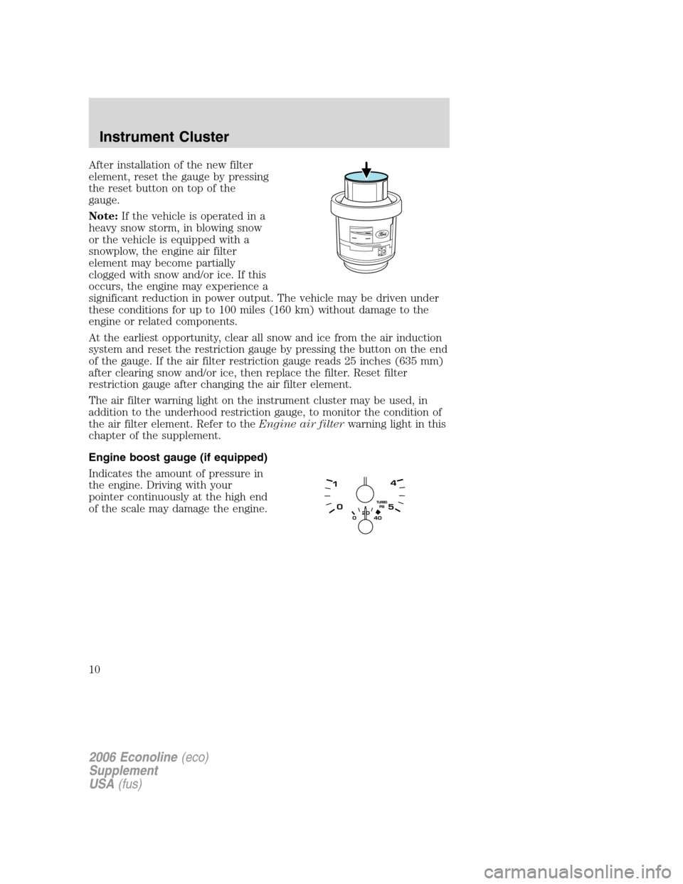 FORD SUPER DUTY 2006 1.G Diesel Supplement Manual After installation of the new filter
element, reset the gauge by pressing
the reset button on top of the
gauge.
Note:If the vehicle is operated in a
heavy snow storm, in blowing snow
or the vehicle is FORD SUPER DUTY 2006 1.G Diesel Supplement Manual After installation of the new filter
element, reset the gauge by pressing
the reset button on top of the
gauge.
Note:If the vehicle is operated in a
heavy snow storm, in blowing snow
or the vehicle is