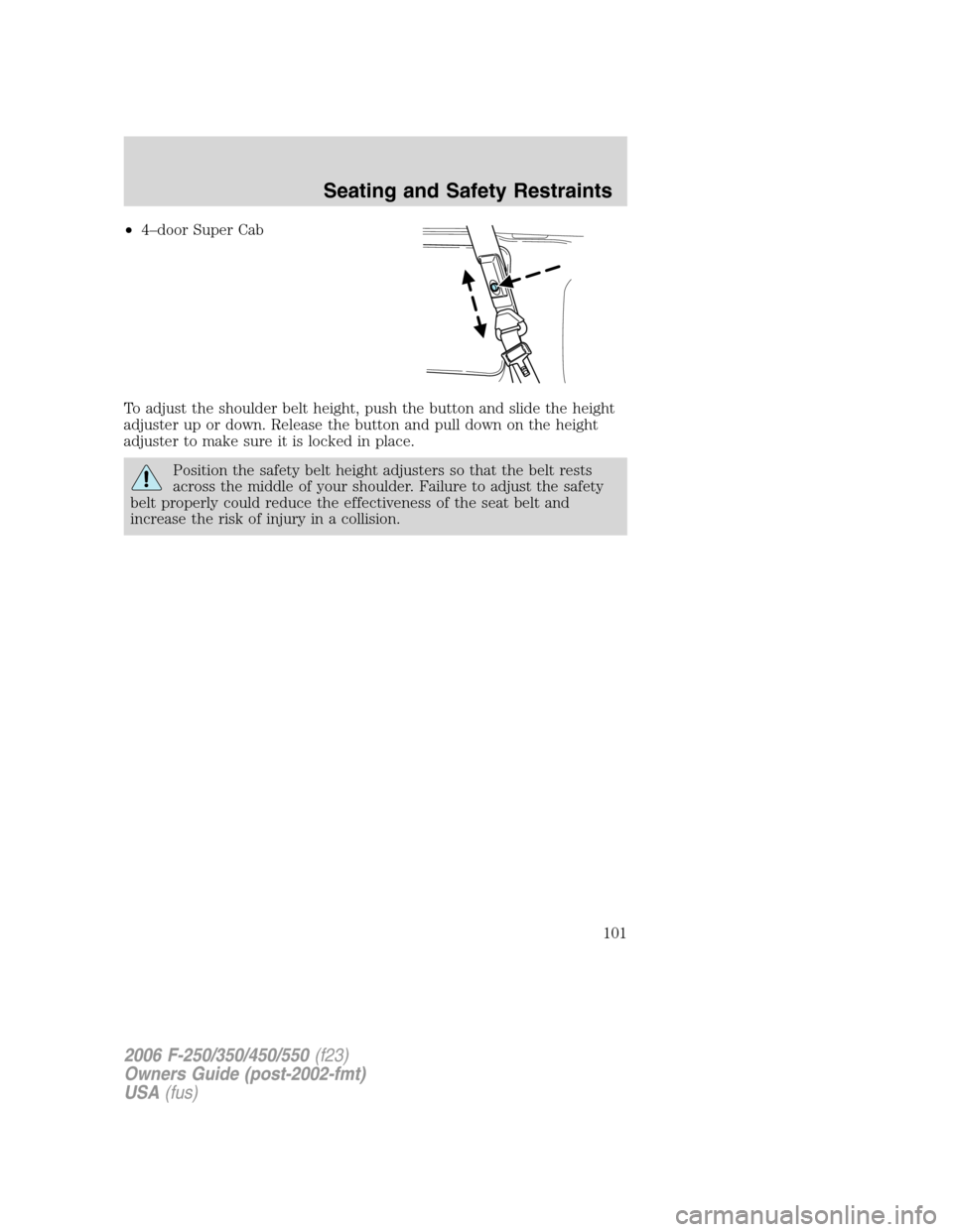 FORD SUPER DUTY 2006 1.G Owners Manual •4–door Super Cab
To adjust the shoulder belt height, push the button and slide the height
adjuster up or down. Release the button and pull down on the height
adjuster to make sure it is locked in