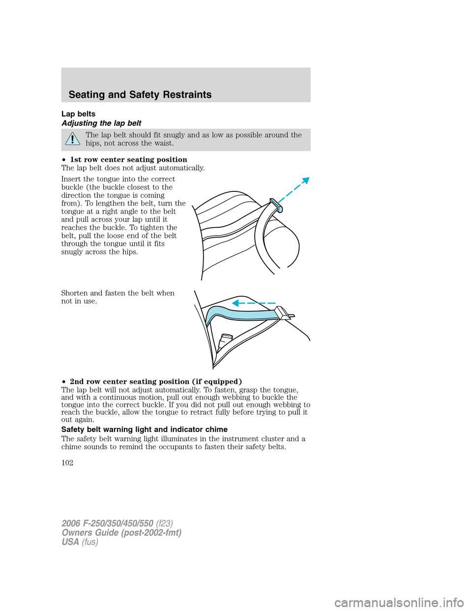 FORD SUPER DUTY 2006 1.G Owners Manual Lap belts
Adjusting the lap belt
The lap belt should fit snugly and as low as possible around the
hips, not across the waist.
•1st row center seating position
The lap belt does not adjust automatica