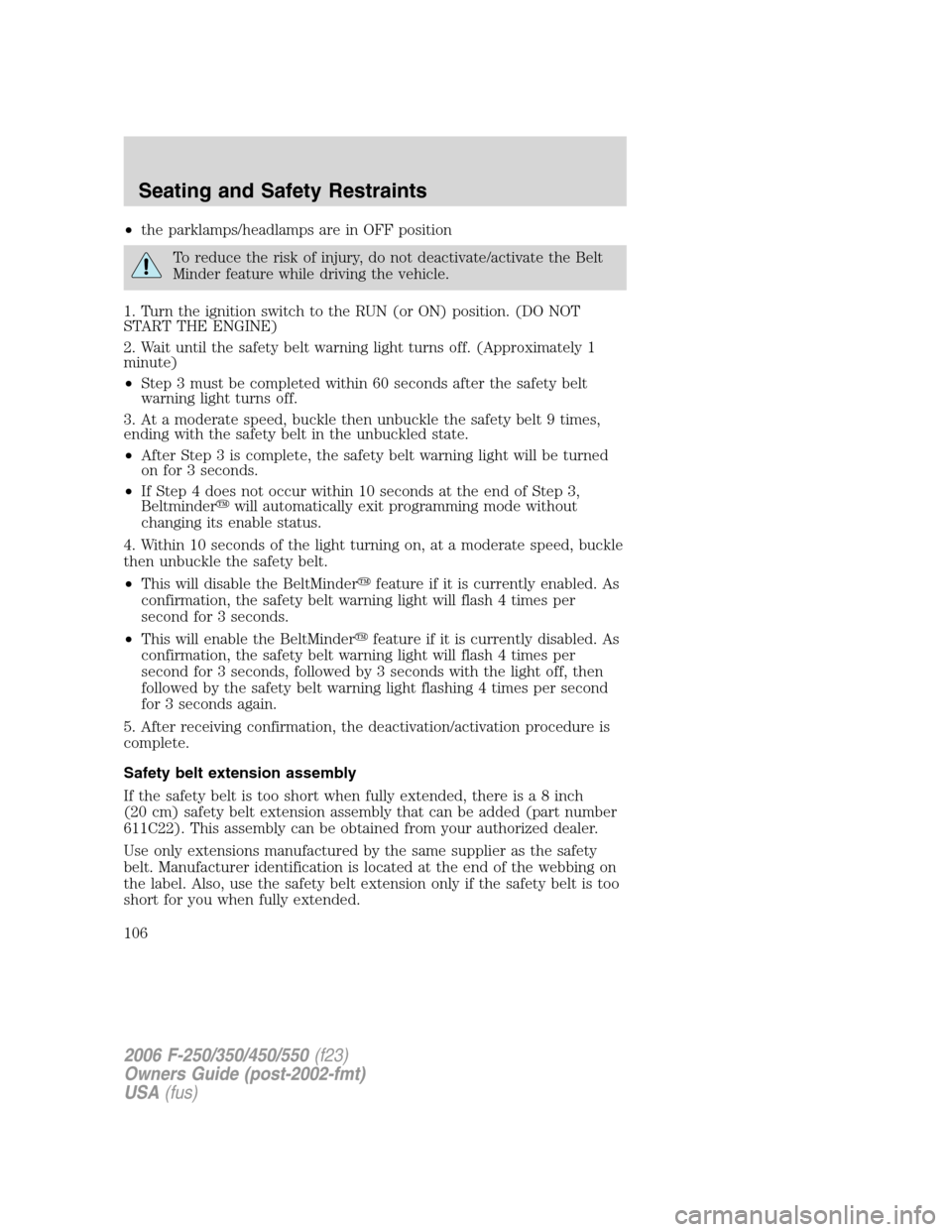 FORD SUPER DUTY 2006 1.G Owners Manual •the parklamps/headlamps are in OFF position
To reduce the risk of injury, do not deactivate/activate the Belt
Minder feature while driving the vehicle.
1. Turn the ignition switch to the RUN (or ON