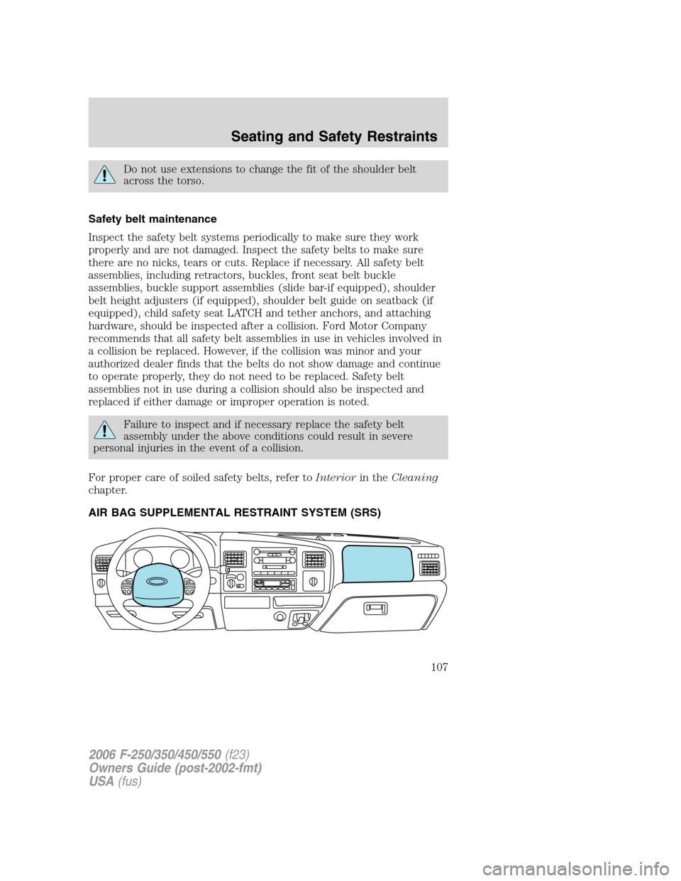 FORD SUPER DUTY 2006 1.G Owners Manual Do not use extensions to change the fit of the shoulder belt
across the torso.
Safety belt maintenance
Inspect the safety belt systems periodically to make sure they work
properly and are not damaged.