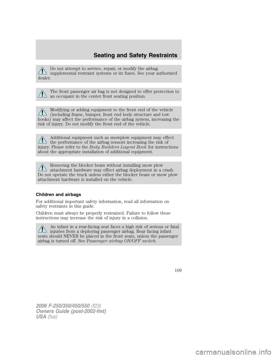 FORD SUPER DUTY 2006 1.G Owners Manual Do not attempt to service, repair, or modify the airbag
supplemental restraint systems or its fuses. See your authorized
dealer.
The front passenger air bag is not designed to offer protection to
an o