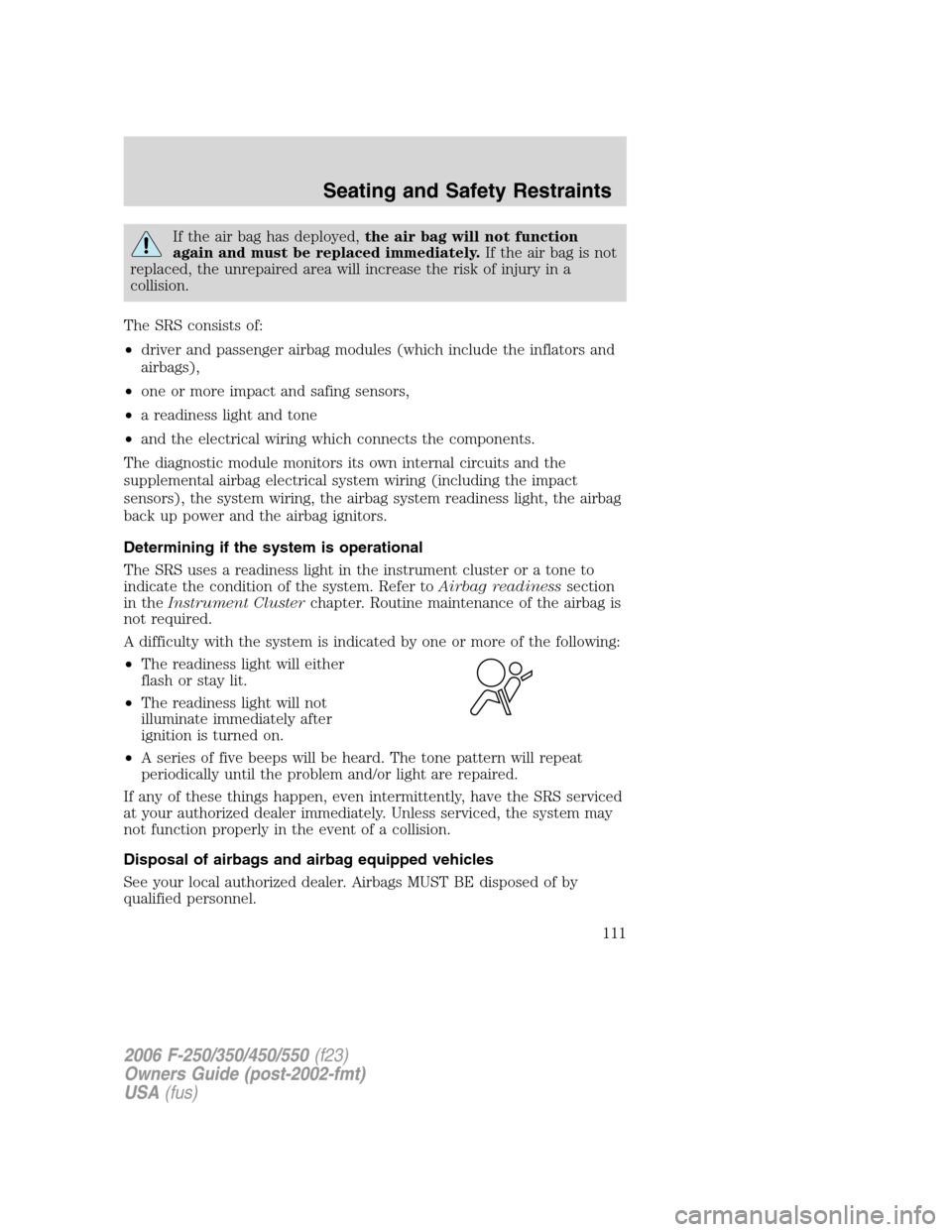 FORD SUPER DUTY 2006 1.G Owners Manual If the air bag has deployed,the air bag will not function
again and must be replaced immediately.If the air bag is not
replaced, the unrepaired area will increase the risk of injury in a
collision.
Th