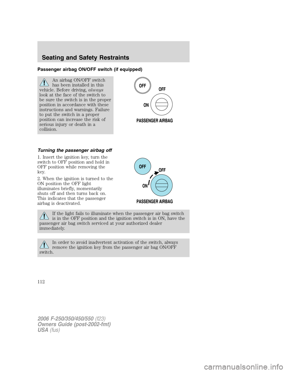 FORD SUPER DUTY 2006 1.G Owners Manual Passenger airbag ON/OFF switch (if equipped)
An airbag ON/OFF switch
has been installed in this
vehicle. Before driving,always
look at the face of the switch to
be sure the switch is in the proper
pos
