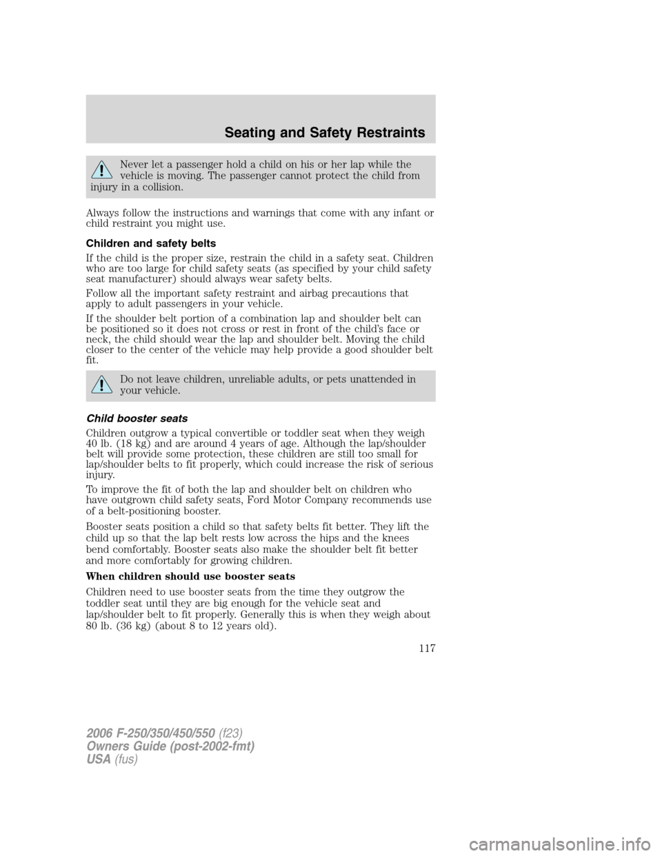 FORD SUPER DUTY 2006 1.G Owners Manual Never let a passenger hold a child on his or her lap while the
vehicle is moving. The passenger cannot protect the child from
injury in a collision.
Always follow the instructions and warnings that co FORD SUPER DUTY 2006 1.G Owners Manual Never let a passenger hold a child on his or her lap while the
vehicle is moving. The passenger cannot protect the child from
injury in a collision.
Always follow the instructions and warnings that co