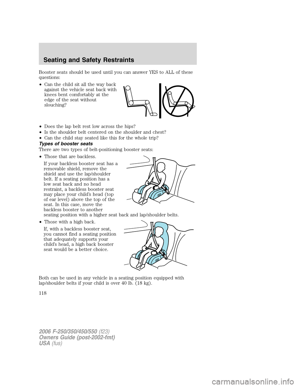 FORD SUPER DUTY 2006 1.G Owners Manual Booster seats should be used until you can answer YES to ALL of these
questions:
•Can the child sit all the way back
against the vehicle seat back with
knees bent comfortably at the
edge of the seat FORD SUPER DUTY 2006 1.G Owners Manual Booster seats should be used until you can answer YES to ALL of these
questions:
•Can the child sit all the way back
against the vehicle seat back with
knees bent comfortably at the
edge of the seat