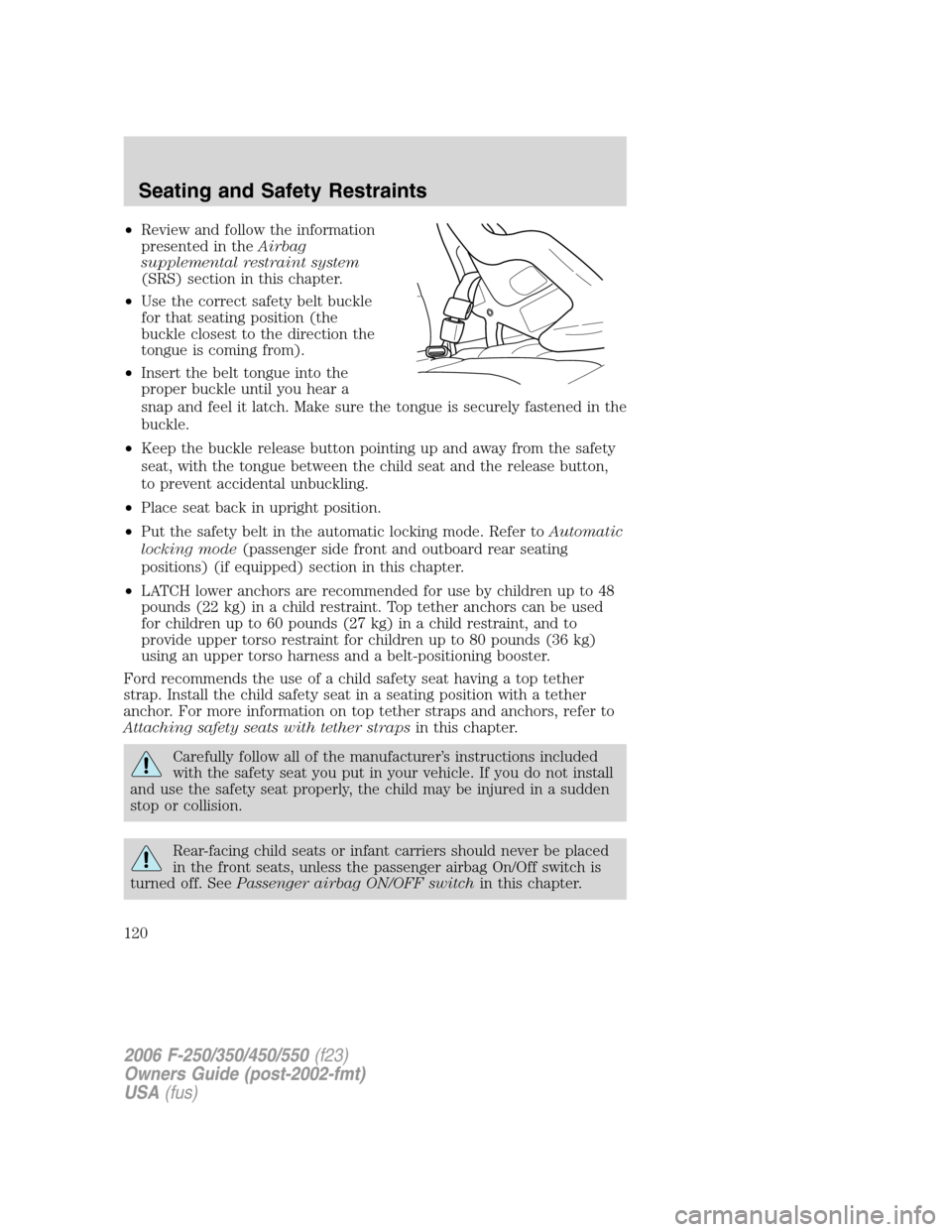 FORD SUPER DUTY 2006 1.G Owners Manual •Review and follow the information
presented in theAirbag
supplemental restraint system
(SRS) section in this chapter.
•Use the correct safety belt buckle
for that seating position (the
buckle clo FORD SUPER DUTY 2006 1.G Owners Manual •Review and follow the information
presented in theAirbag
supplemental restraint system
(SRS) section in this chapter.
•Use the correct safety belt buckle
for that seating position (the
buckle clo