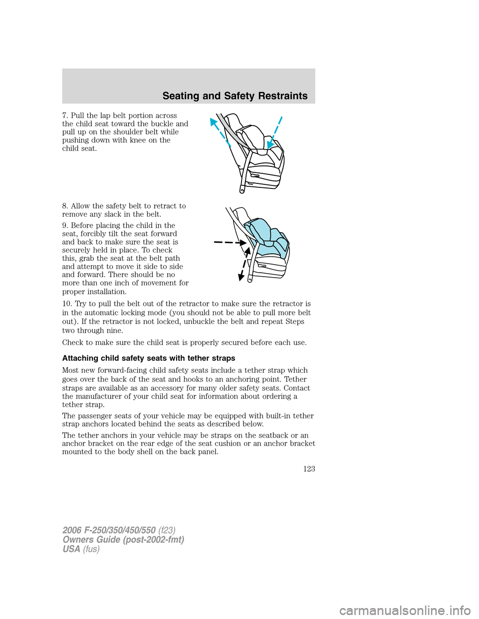 FORD SUPER DUTY 2006 1.G Owners Manual 7. Pull the lap belt portion across
the child seat toward the buckle and
pull up on the shoulder belt while
pushing down with knee on the
child seat.
8. Allow the safety belt to retract to
remove any FORD SUPER DUTY 2006 1.G Owners Manual 7. Pull the lap belt portion across
the child seat toward the buckle and
pull up on the shoulder belt while
pushing down with knee on the
child seat.
8. Allow the safety belt to retract to
remove any