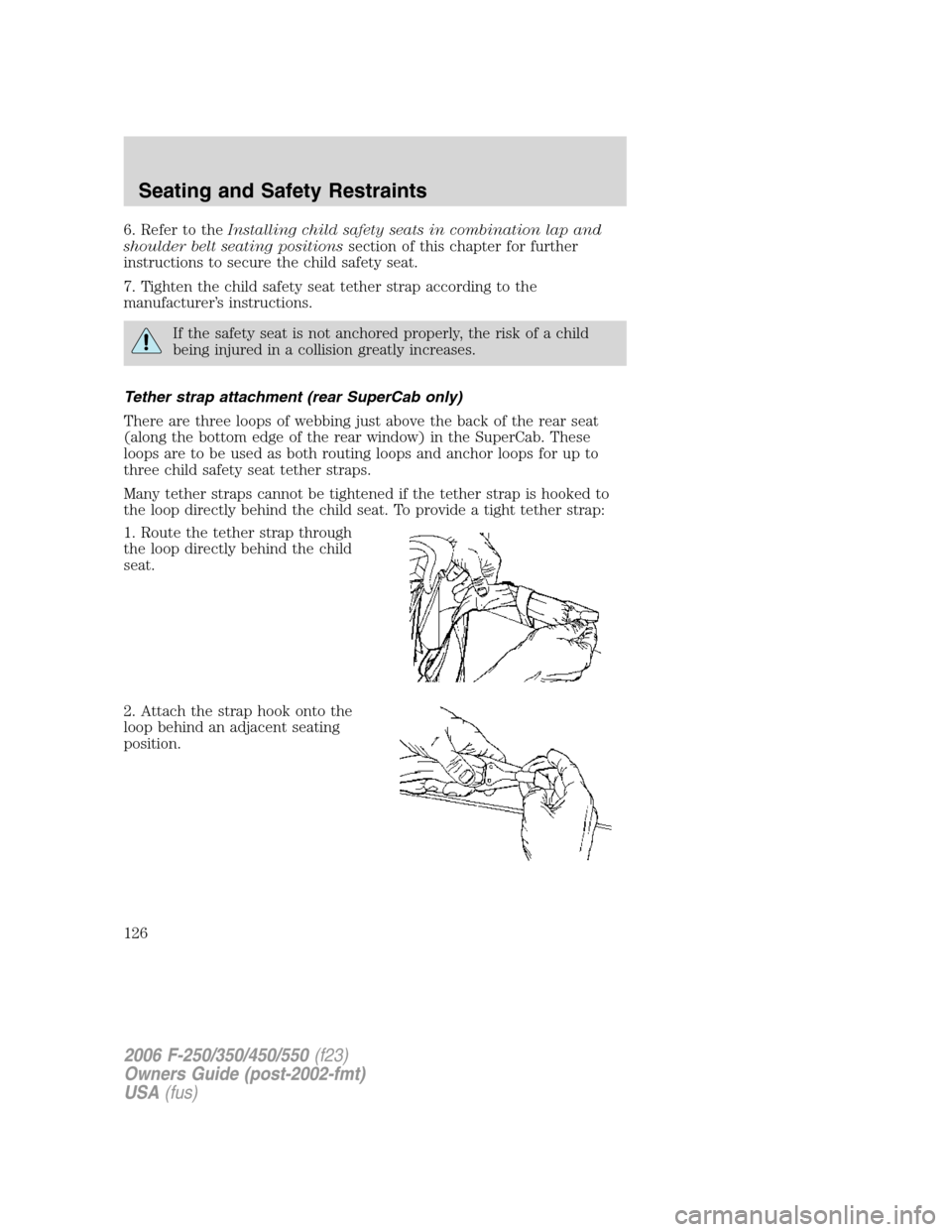 FORD SUPER DUTY 2006 1.G Owners Manual 6. Refer to theInstalling child safety seats in combination lap and
shoulder belt seating positionssection of this chapter for further
instructions to secure the child safety seat.
7. Tighten the chil FORD SUPER DUTY 2006 1.G Owners Manual 6. Refer to theInstalling child safety seats in combination lap and
shoulder belt seating positionssection of this chapter for further
instructions to secure the child safety seat.
7. Tighten the chil