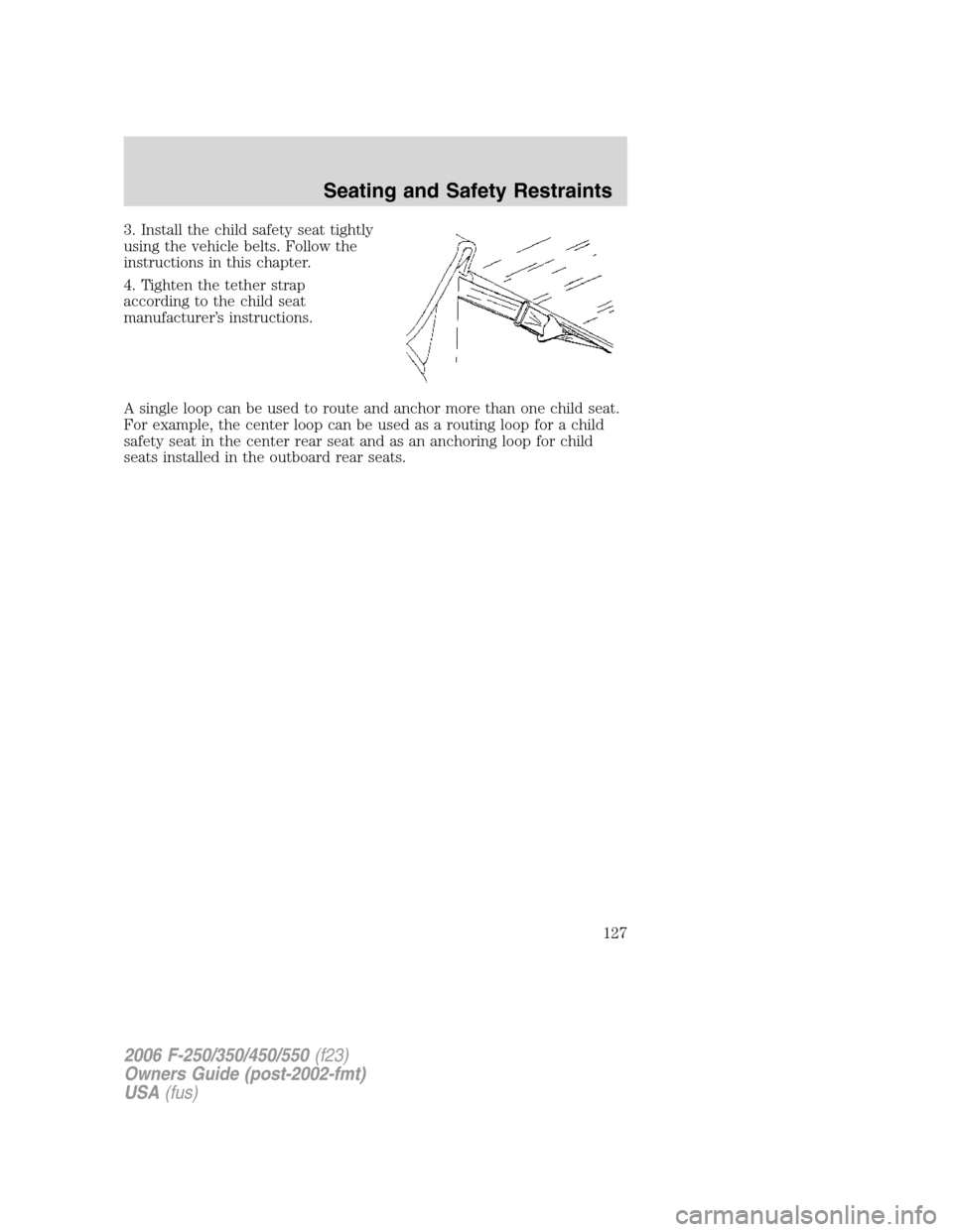 FORD SUPER DUTY 2006 1.G Owners Manual 3. Install the child safety seat tightly
using the vehicle belts. Follow the
instructions in this chapter.
4. Tighten the tether strap
according to the child seat
manufacturer’s instructions.
A sing FORD SUPER DUTY 2006 1.G Owners Manual 3. Install the child safety seat tightly
using the vehicle belts. Follow the
instructions in this chapter.
4. Tighten the tether strap
according to the child seat
manufacturer’s instructions.
A sing