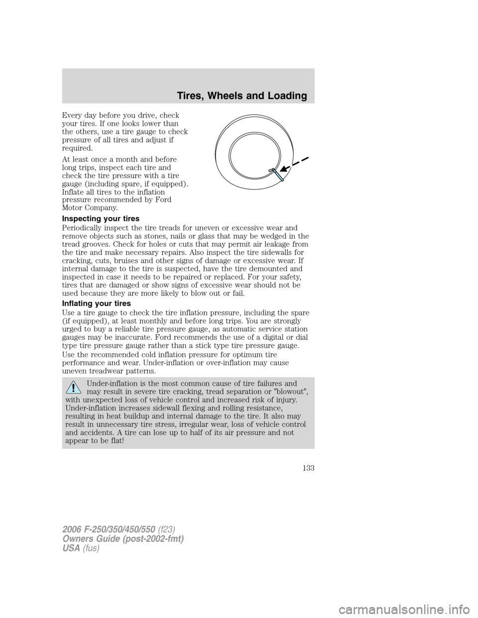 FORD SUPER DUTY 2006 1.G Owners Manual Every day before you drive, check
your tires. If one looks lower than
the others, use a tire gauge to check
pressure of all tires and adjust if
required.
At least once a month and before
long trips, i