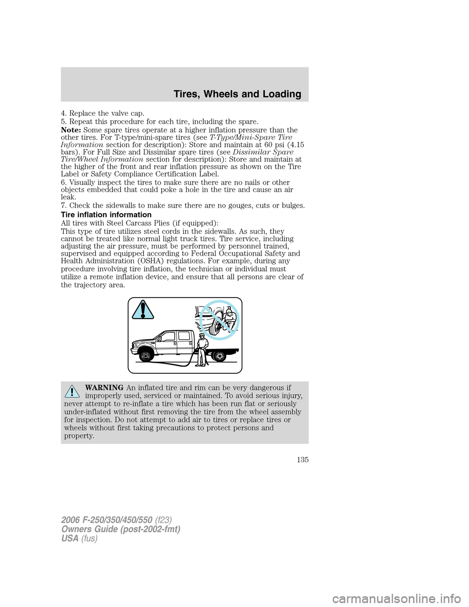 FORD SUPER DUTY 2006 1.G Owners Manual 4. Replace the valve cap.
5. Repeat this procedure for each tire, including the spare.
Note:Some spare tires operate at a higher inflation pressure than the
other tires. For T-type/mini-spare tires (s FORD SUPER DUTY 2006 1.G Owners Manual 4. Replace the valve cap.
5. Repeat this procedure for each tire, including the spare.
Note:Some spare tires operate at a higher inflation pressure than the
other tires. For T-type/mini-spare tires (s