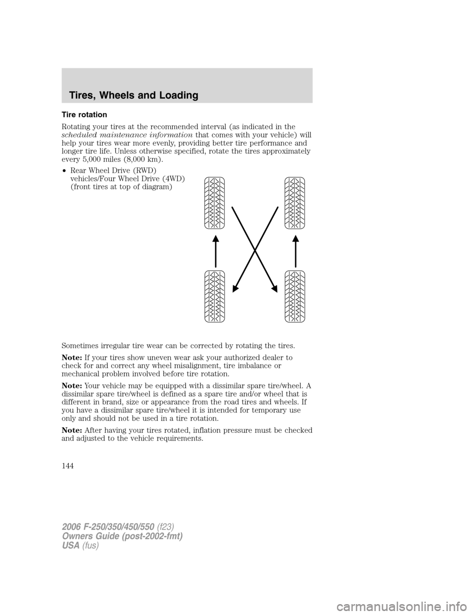 FORD SUPER DUTY 2006 1.G Owners Manual Tire rotation
Rotating your tires at the recommended interval (as indicated in the
scheduled maintenance informationthat comes with your vehicle) will
help your tires wear more evenly, providing bette FORD SUPER DUTY 2006 1.G Owners Manual Tire rotation
Rotating your tires at the recommended interval (as indicated in the
scheduled maintenance informationthat comes with your vehicle) will
help your tires wear more evenly, providing bette
