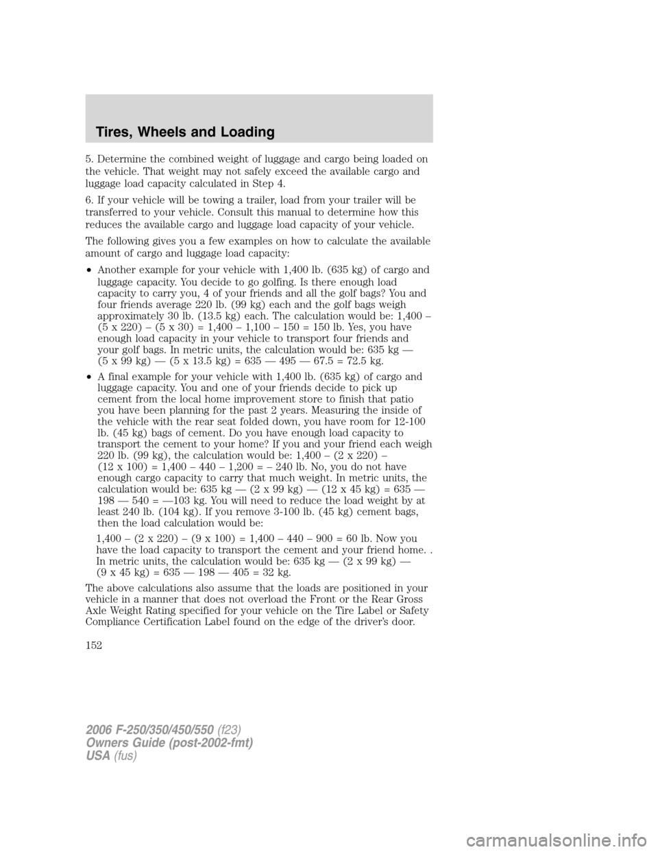 FORD SUPER DUTY 2006 1.G Owners Manual 5. Determine the combined weight of luggage and cargo being loaded on
the vehicle. That weight may not safely exceed the available cargo and
luggage load capacity calculated in Step 4.
6. If your vehi FORD SUPER DUTY 2006 1.G Owners Manual 5. Determine the combined weight of luggage and cargo being loaded on
the vehicle. That weight may not safely exceed the available cargo and
luggage load capacity calculated in Step 4.
6. If your vehi
