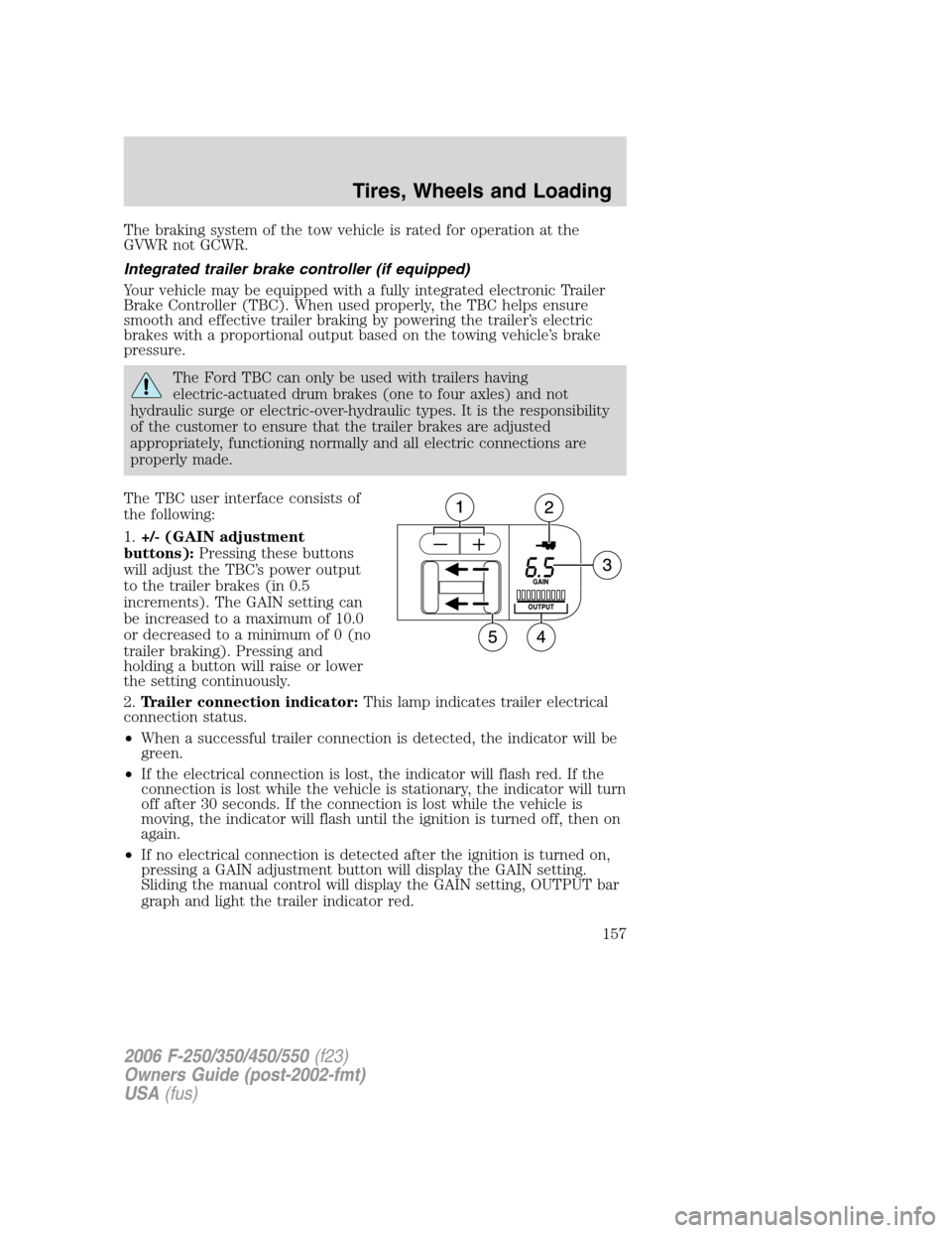 FORD SUPER DUTY 2006 1.G Owners Manual The braking system of the tow vehicle is rated for operation at the
GVWR not GCWR.
Integrated trailer brake controller (if equipped)
Your vehicle may be equipped with a fully integrated electronic Tra FORD SUPER DUTY 2006 1.G Owners Manual The braking system of the tow vehicle is rated for operation at the
GVWR not GCWR.
Integrated trailer brake controller (if equipped)
Your vehicle may be equipped with a fully integrated electronic Tra