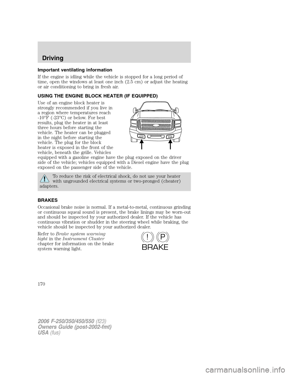 FORD SUPER DUTY 2006 1.G Owners Manual Important ventilating information
If the engine is idling while the vehicle is stopped for a long period of
time, open the windows at least one inch (2.5 cm) or adjust the heating
or air conditioning 