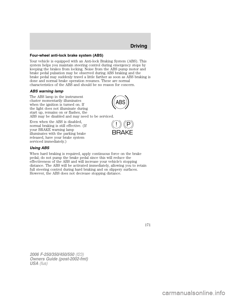 FORD SUPER DUTY 2006 1.G Owners Manual Four-wheel anti-lock brake system (ABS)
Your vehicle is equipped with an Anti-lock Braking System (ABS). This
system helps you maintain steering control during emergency stops by
keeping the brakes fr FORD SUPER DUTY 2006 1.G Owners Manual Four-wheel anti-lock brake system (ABS)
Your vehicle is equipped with an Anti-lock Braking System (ABS). This
system helps you maintain steering control during emergency stops by
keeping the brakes fr