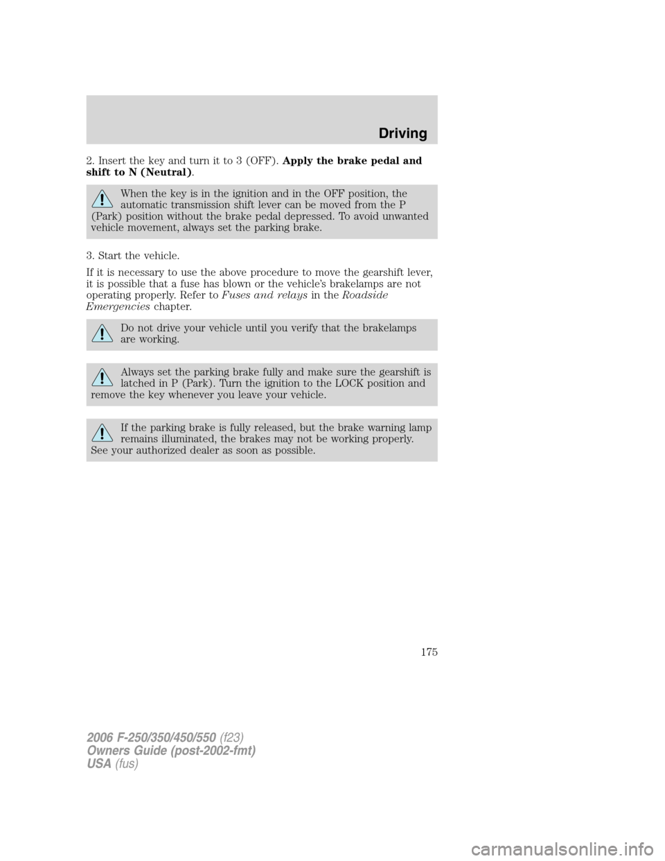 FORD SUPER DUTY 2006 1.G Owners Manual 2. Insert the key and turn it to 3 (OFF).Apply the brake pedal and
shift to N (Neutral).
When the key is in the ignition and in the OFF position, the
automatic transmission shift lever can be moved fr FORD SUPER DUTY 2006 1.G Owners Manual 2. Insert the key and turn it to 3 (OFF).Apply the brake pedal and
shift to N (Neutral).
When the key is in the ignition and in the OFF position, the
automatic transmission shift lever can be moved fr